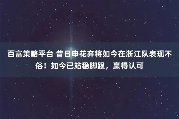 百富策略平台 昔日申花弃将如今在浙江队表现不俗！如今已站稳脚跟，赢得认可