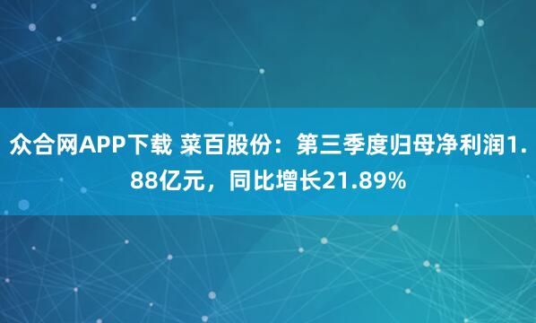众合网APP下载 菜百股份：第三季度归母净利润1.88亿元，同比增长21.89%