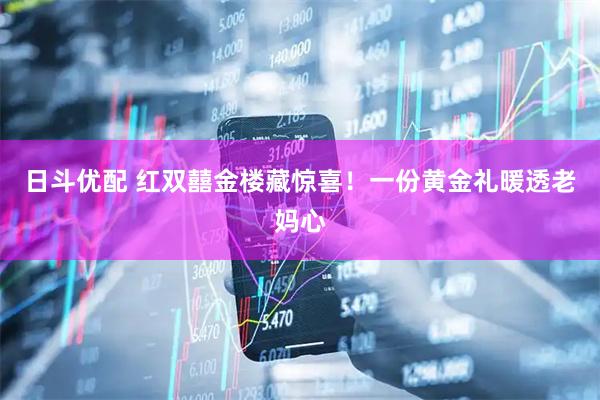 日斗优配 红双囍金楼藏惊喜！一份黄金礼暖透老妈心