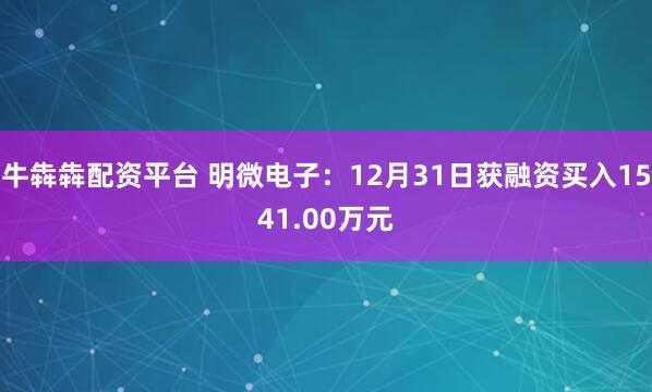 牛犇犇配资平台 明微电子：12月31日获融资买入1541.00万元