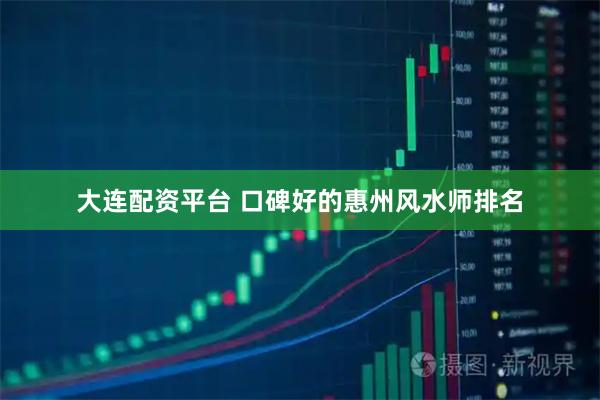 大连配资平台 口碑好的惠州风水师排名